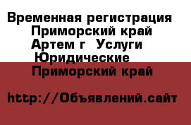 Временная регистрация - Приморский край, Артем г. Услуги » Юридические   . Приморский край